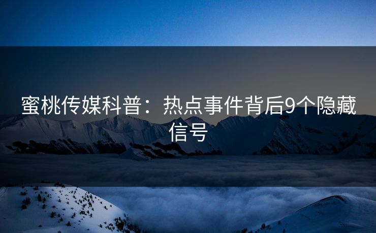 蜜桃传媒科普：热点事件背后9个隐藏信号