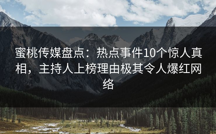 蜜桃传媒盘点：热点事件10个惊人真相，主持人上榜理由极其令人爆红网络