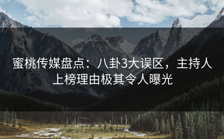 蜜桃传媒盘点：八卦3大误区，主持人上榜理由极其令人曝光