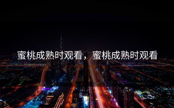 蜜桃成熟时观看，蜜桃成熟时观看