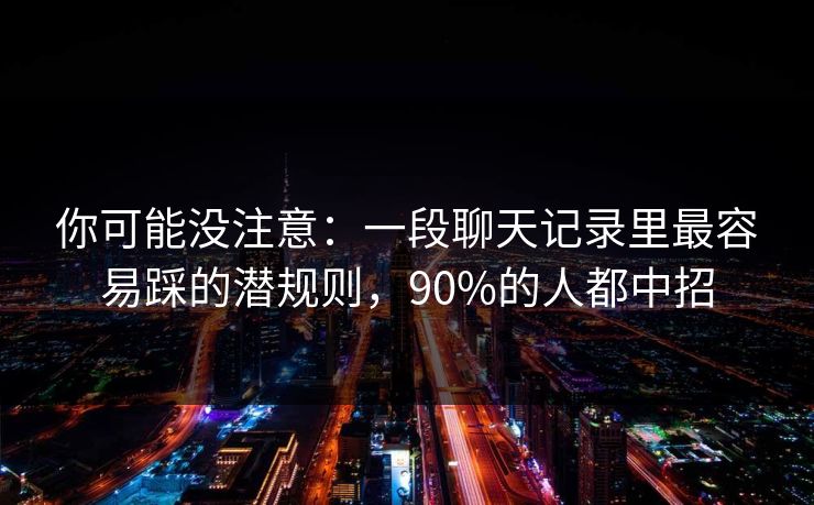 你可能没注意：一段聊天记录里最容易踩的潜规则，90%的人都中招
