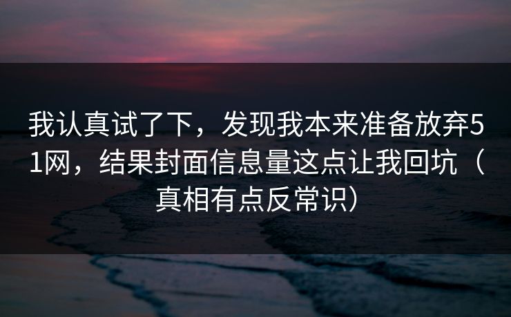 我认真试了下，发现我本来准备放弃51网，结果封面信息量这点让我回坑（真相有点反常识）